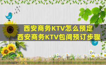 西安商务KTV怎么预定 西安商务KTV包间预订步骤